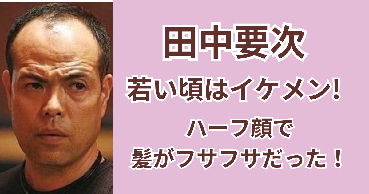 田中要次の若い頃はイケメン