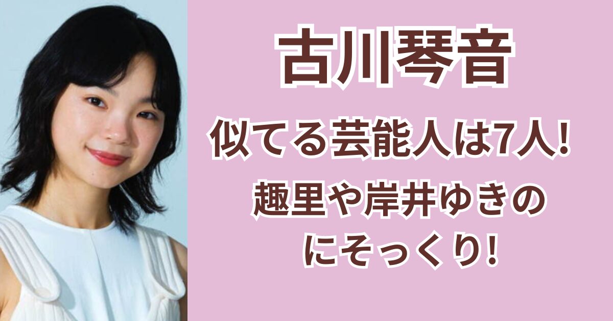 古川琴音に似てる芸能人は7人！