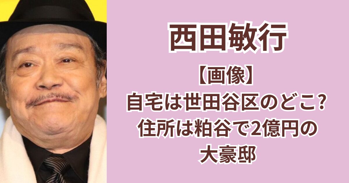 【画像】西田敏行の自宅は世田谷のどこ？